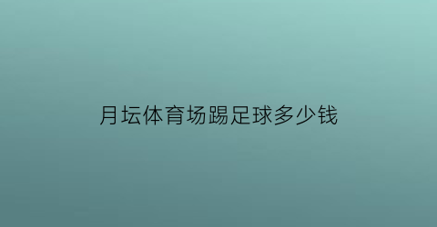 月坛体育场踢足球多少钱