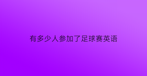 有多少人参加了足球赛英语(有多少人参加的英语)