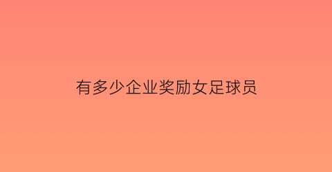 有多少企业奖励女足球员