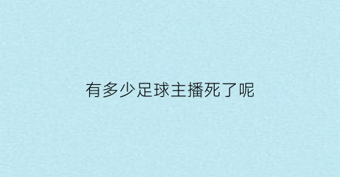 有多少足球主播死了呢(足球主播收入多少)