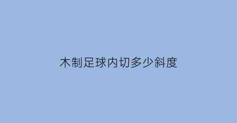 木制足球内切多少斜度(内切足球)