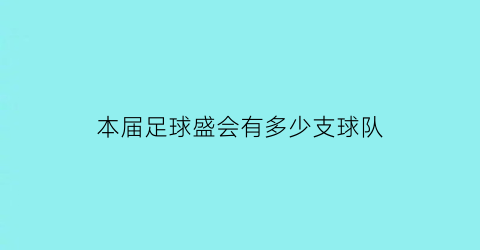 本届足球盛会有多少支球队(本届足球盛会有多少支球队参赛)