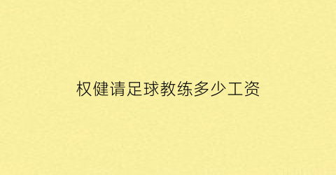 权健请足球教练多少工资(权健足球教练是谁)