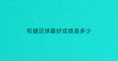 权健足球最好成绩是多少(权健冠名的足球队)