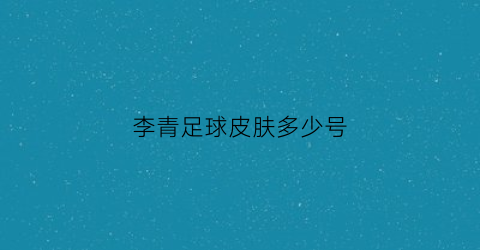 李青足球皮肤多少号(李青t2皮肤)