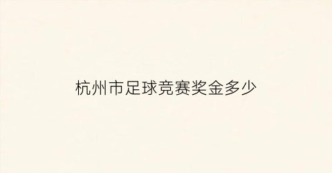 杭州市足球竞赛奖金多少(2021年杭州足球)