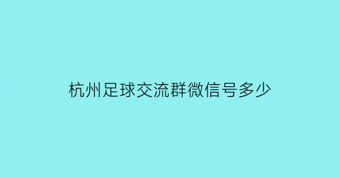 杭州足球交流群微信号多少(杭州踢球微信群)