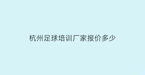 杭州足球培训厂家报价多少(杭州足球培训厂家报价多少钱一个月)