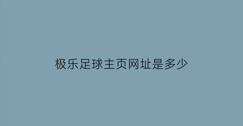 极乐足球主页网址是多少(极乐园app唯一官方网站)