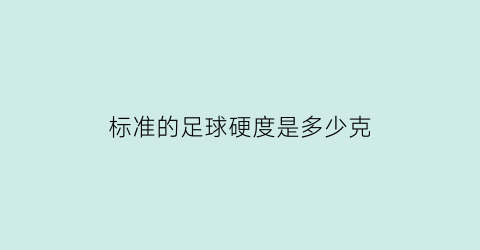 标准的足球硬度是多少克(标准的足球硬度是多少克的)