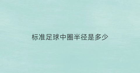 标准足球中圈半径是多少(标准足球场地中中圈直径为多少米)