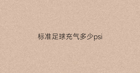 标准足球充气多少psi(足球的充气标准)