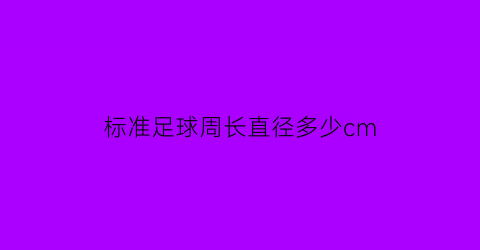 标准足球周长直径多少cm(标准足球的长宽是多少)