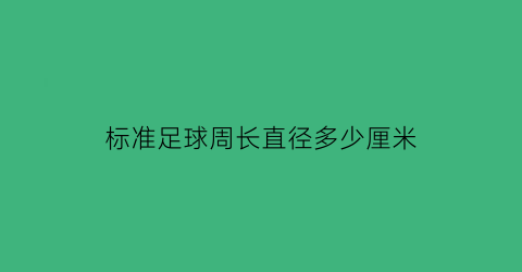 标准足球周长直径多少厘米(标准足球直径多大)