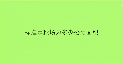 标准足球场为多少公顷面积(标准足球场的面积约是7140多少)