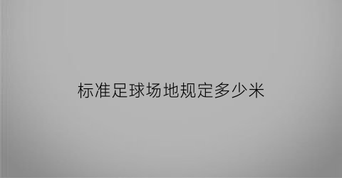 标准足球场地规定多少米