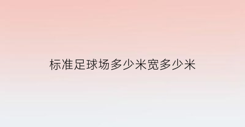 标准足球场多少米宽多少米(标准足球场是多长多宽)