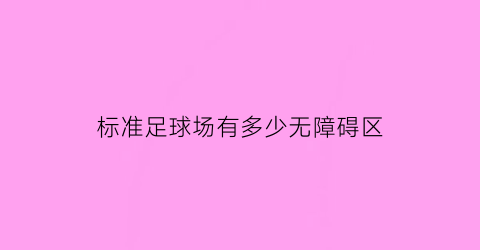 标准足球场有多少无障碍区(标准足球场有多少无障碍区呢)