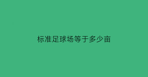 标准足球场等于多少亩(标准足球场大小多少亩)