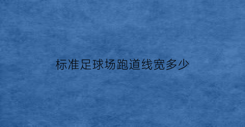 标准足球场跑道线宽多少