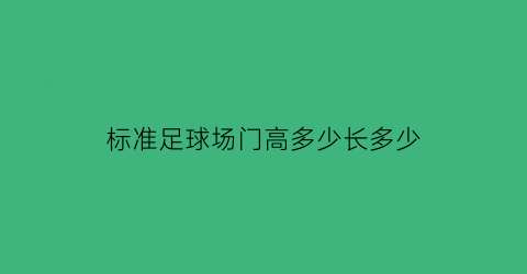 标准足球场门高多少长多少(标准足球场门高多少长多少宽呢)