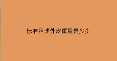 标准足球外皮重量是多少(标准足球外皮重量是多少斤)