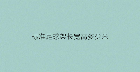 标准足球架长宽高多少米(标准足球架长宽高多少米高)