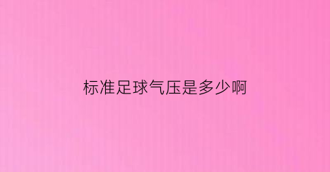 标准足球气压是多少啊(国际标准足球气压)