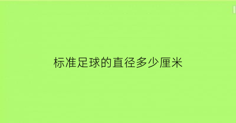 标准足球的直径多少厘米(标准足球的直径是多少)