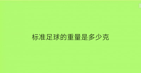 标准足球的重量是多少克(10标准足球的重量是多少)