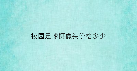 校园足球摄像头价格多少(足球比赛摄像机)