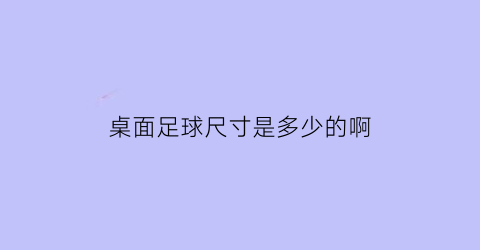 桌面足球尺寸是多少的啊(桌面足球尺寸是多少的啊英语)