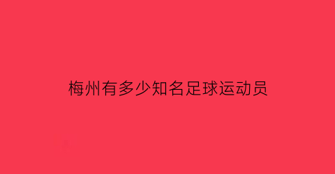 梅州有多少知名足球运动员(梅州有多少知名足球运动员名单)