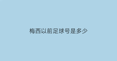 梅西以前足球号是多少(梅西之前是几号)