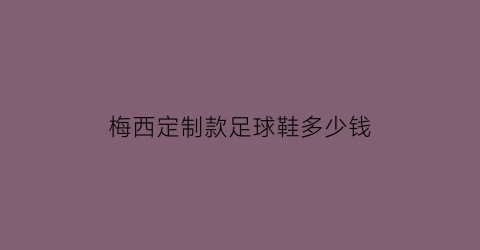 梅西定制款足球鞋多少钱