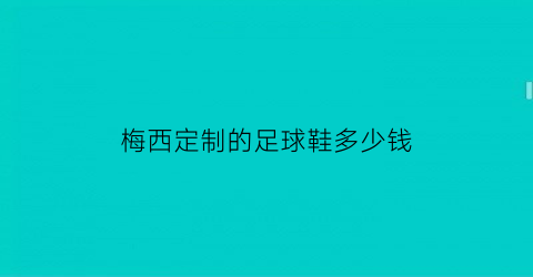 梅西定制的足球鞋多少钱