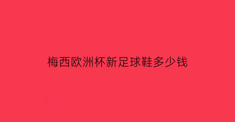 梅西欧洲杯新足球鞋多少钱(梅西足球鞋2020款)