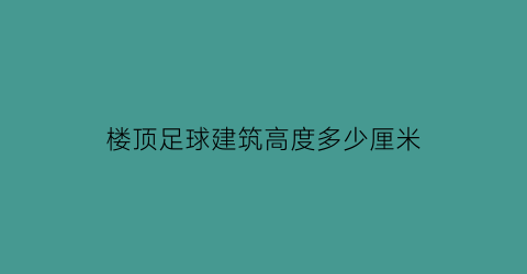 楼顶足球建筑高度多少厘米