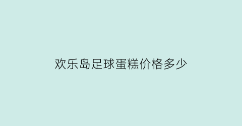 欢乐岛足球蛋糕价格多少