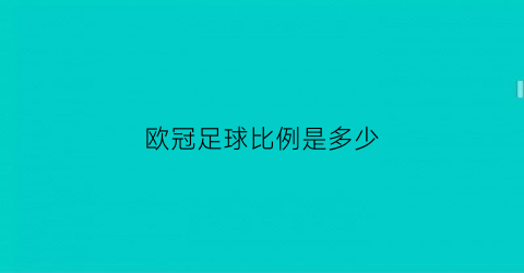 欧冠足球比例是多少(欧冠总比分是什么意思)