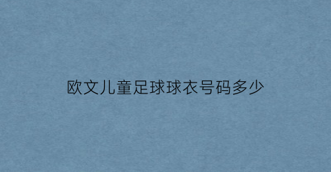 欧文儿童足球球衣号码多少(欧文儿童足球球衣号码多少)