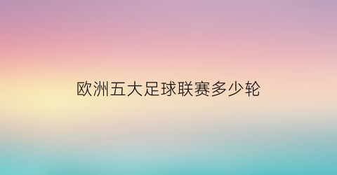 欧洲五大足球联赛多少轮