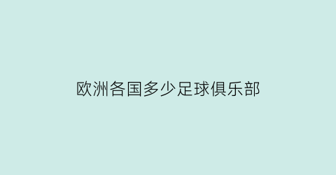 欧洲各国多少足球俱乐部(欧洲多少国家足球队)