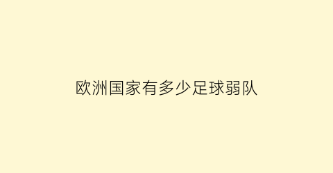 欧洲国家有多少足球弱队(欧洲足球国家队有几个)