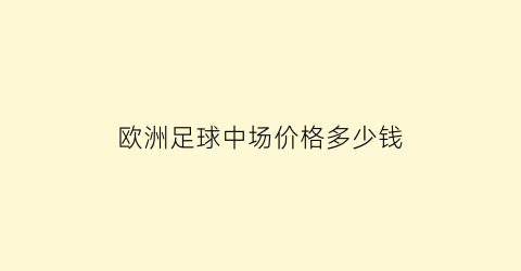 欧洲足球中场价格多少钱(欧洲杯足球比赛中场休息多少分钟)