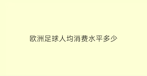 欧洲足球人均消费水平多少(欧洲足球身价)