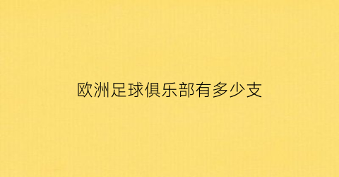 欧洲足球俱乐部有多少支(欧洲足球俱乐部收入包括哪几部分)