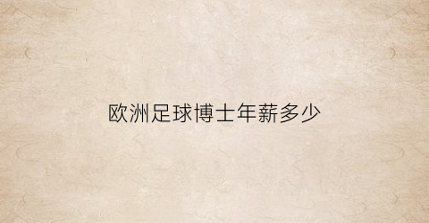 欧洲足球博士年薪多少(欧洲足球博士年薪多少钱)