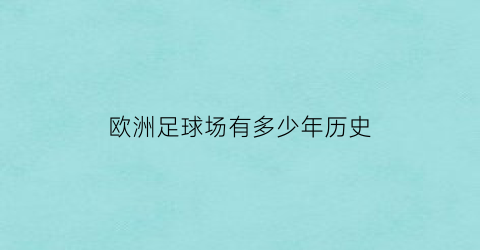 欧洲足球场有多少年历史(欧洲的足球场)