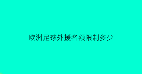 欧洲足球外援名额限制多少